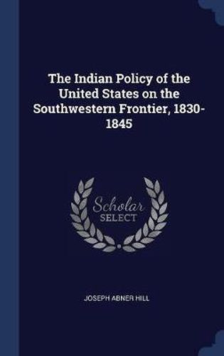 Cover image for The Indian Policy of the United States on the Southwestern Frontier, 1830-1845