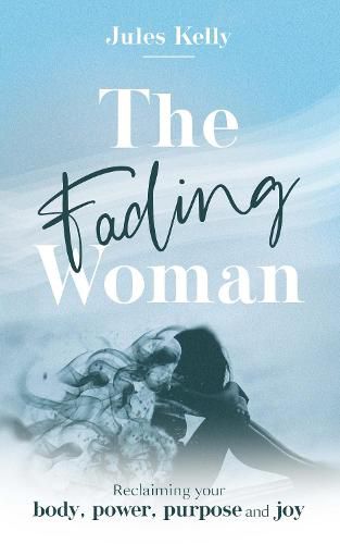 Cover image for The Fading Woman: Reclaiming your body, power, purpose and joy