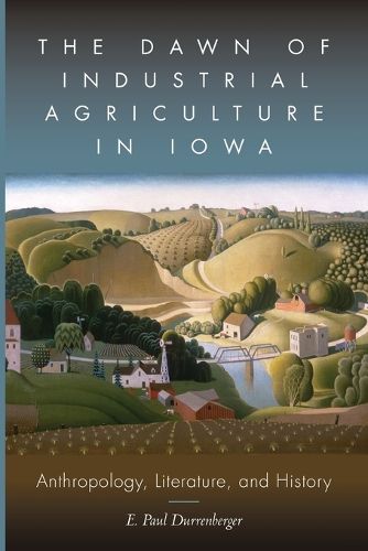 Cover image for The Dawn of Industrial Agriculture in Iowa: Anthropology, Literature, and History