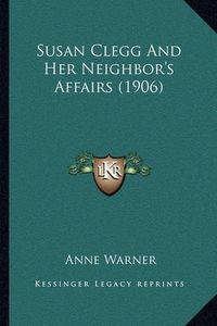 Cover image for Susan Clegg and Her Neighbor's Affairs (1906)