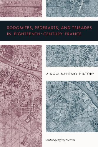 Sodomites, Pederasts, and Tribades in Eighteenth-Century France: A Documentary History