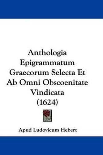 Cover image for Anthologia Epigrammatum Graecorum Selecta Et AB Omni Obscoenitate Vindicata (1624)