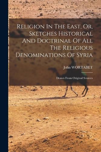 Cover image for Religion In The East, Or, Sketches Historical And Doctrinal Of All The Religious Denominations Of Syria