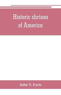Cover image for Historic shrines of America: being the story of one hundred and twenty historic buildings and the pioneers who made them notable