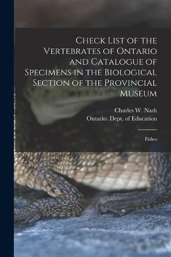 Cover image for Check List of the Vertebrates of Ontario and Catalogue of Specimens in the Biological Section of the Provincial Museum [microform]: Fishes