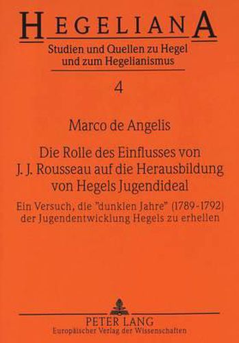 Cover image for Die Rolle Des Einflusses Von J.J. Rousseau Auf Die Herausbildung Von Hegels Jugendideal: Ein Versuch, Die -Dunklen Jahre- (1789-1792) Der Jugendentwicklung Hegels Zu Erhellen