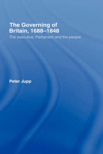 Cover image for The Governing of Britain, 1688-1848: The Executive, Parliament and the People