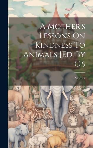 Cover image for A Mother's Lessons On Kindness To Animals [ed. By C.s