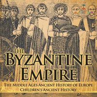 Cover image for The Byzantine Empire - The Middle Ages Ancient History of Europe Children's Ancient History