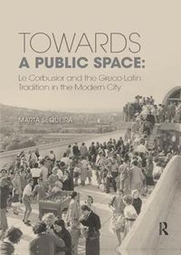 Cover image for Towards a Public Space: Le Corbusier and the Greco-Latin Tradition in the Modern City