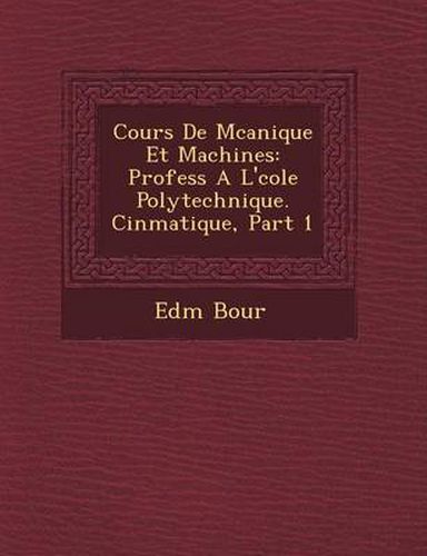 Cover image for Cours de M Canique Et Machines: Profess A L' Cole Polytechnique. Cin Matique, Part 1