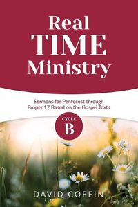 Cover image for Real Time Ministry: Cycle B Sermons for Pentecost through Proper 17 Based on the Gospel Texts