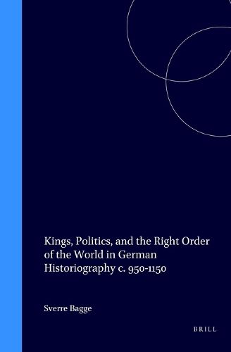 Cover image for Kings, Politics, and the Right Order of the World in German Historiography c. 950-1150