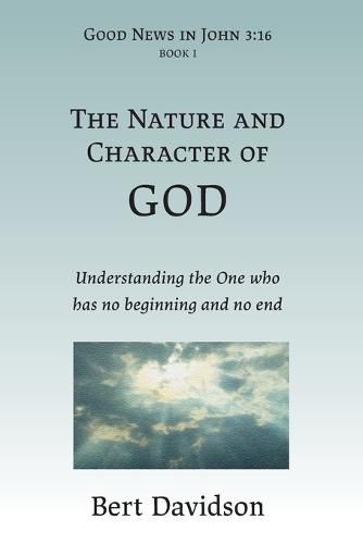 Cover image for The Nature and Character of God: Understanding the One who has no beginning and no end