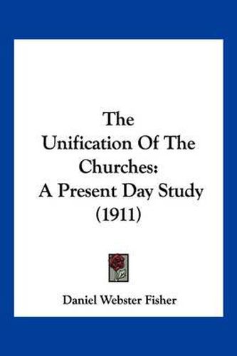 Cover image for The Unification of the Churches: A Present Day Study (1911)