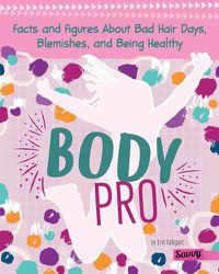 Cover image for Body Pro: Facts and Figures about Bad Hair Days, Blemishes, and Being Healthy