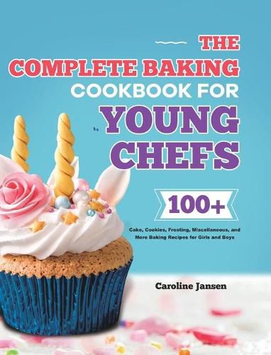 The Complete Baking Cookbook for Young Chefs: 100+ Cake, Cookies, Frosting, Miscellaneous, and More Baking Recipes for Girls and Boys