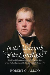 Cover image for In The Warmth of the Limelight: The Untold Story of the Unlikely Partnership of Sir Walter Scott and His Lawyer, John Gibson, WS