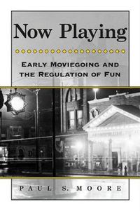 Cover image for Now Playing: Early Moviegoing and the Regulation of Fun