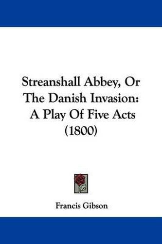 Cover image for Streanshall Abbey, or the Danish Invasion: A Play of Five Acts (1800)