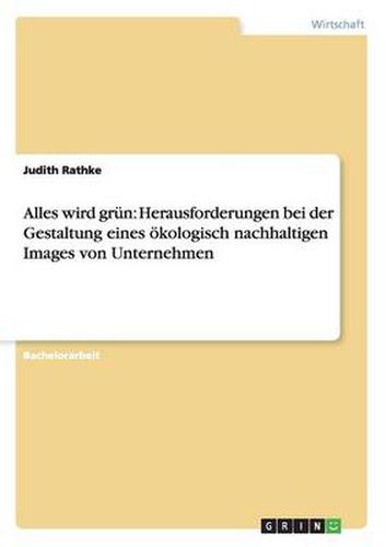 Cover image for Alles wird grun: Herausforderungen bei der Gestaltung eines oekologisch nachhaltigen Images von Unternehmen