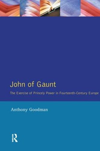 John of Gaunt: The Exercise of Princely Power in Fourteenth-Century Europe