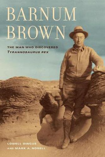 Barnum Brown: The Man Who Discovered <i>Tyrannosaurus rex</i>