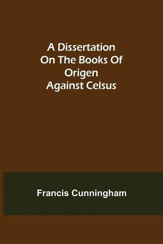 Cover image for A Dissertation on the Books of Origen against Celsus