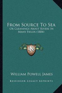 Cover image for From Source to Sea: Or Gleanings about Rivers in Many Fields (1884)