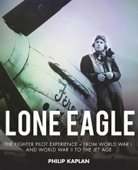 Cover image for Lone Eagle: The Fighter Pilot Experience - From World War I and World War II to the Jet Age