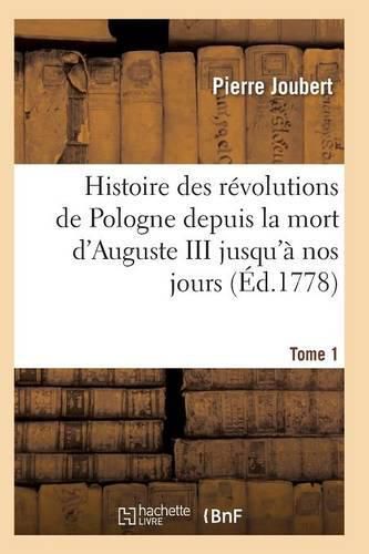 Histoire Des Revolutions de Pologne Depuis La Mort d'Auguste III Jusqu'a Nos Jours. Tome 1