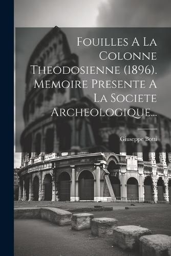 Cover image for Fouilles A La Colonne Theodosienne (1896). Memoire Presente A La Societe Archeologique...