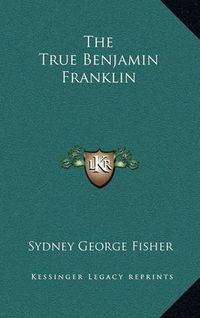 Cover image for The True Benjamin Franklin