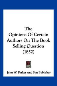 Cover image for The Opinions of Certain Authors on the Book Selling Question (1852)