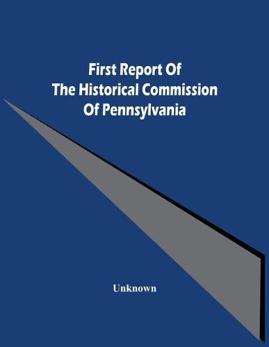 Cover image for First Report Of The Historical Commission Of Pennsylvania