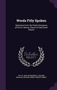 Cover image for Words Fitly Spoken: Selections from the Pulpit Utterances of W.H.H. Murray, Pastor of Park Street Church