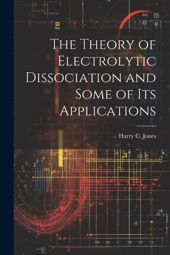 Cover image for The Theory of Electrolytic Dissociation and Some of Its Applications