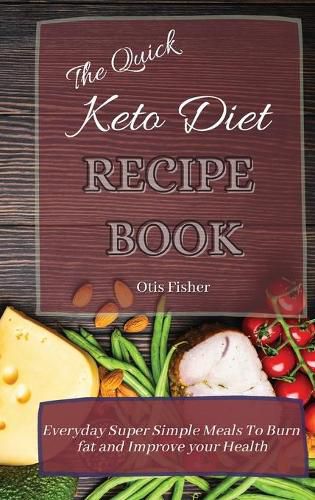 Cover image for The Quick Keto Diet Recipe Book: Everyday Super Simple Meals To Burn fat and Improve your Health