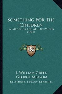 Cover image for Something for the Children: A Gift Book for All Occasions (1849)