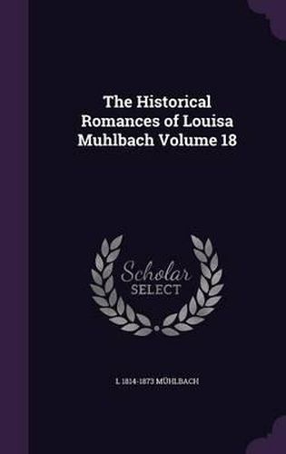 Cover image for The Historical Romances of Louisa Muhlbach Volume 18