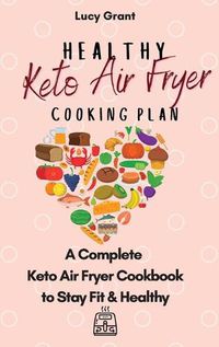 Cover image for Healthy Keto Air Fryer Cooking Plan: A Complete Keto Air Fryer Cookbook to Stay Fit & Healthy