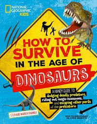 Cover image for How to Survive in the Age of Dinosaurs: A handy guide to dodging deadly predators, riding out mega-monsoons, and escaping other perils of the prehistoric