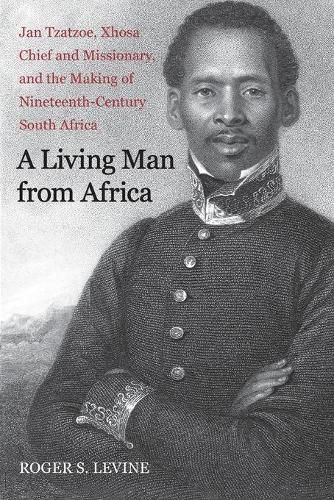 Cover image for A Living Man from Africa: Jan Tzatzoe, Xhosa Chief and Missionary, and the Making of Nineteenth-Century South Africa