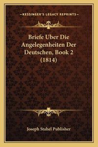 Cover image for Briefe Uber Die Angelegenheiten Der Deutschen, Book 2 (1814)