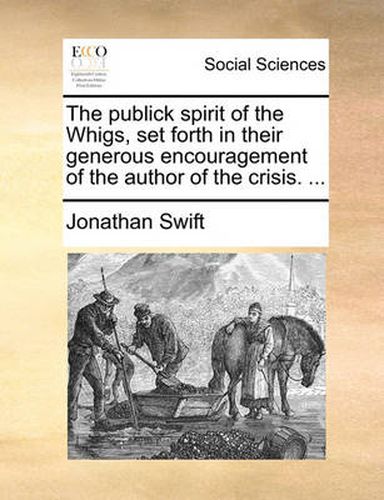 Cover image for The Publick Spirit of the Whigs, Set Forth in Their Generous Encouragement of the Author of the Crisis. ...