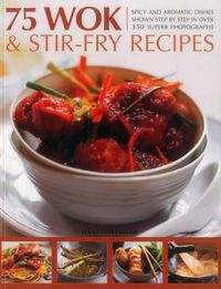 Cover image for 75 Wok & Stir-Fry Recipes: Spicy and Aromatic Dishes Shown Step by Step in Over 350 Superb Photographs