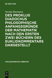 Cover image for Des Proklus Diadochus philosophische Anfangsgrunde der Mathematik nach den ersten zwei Buchern des Euklidkommentars dargestellt