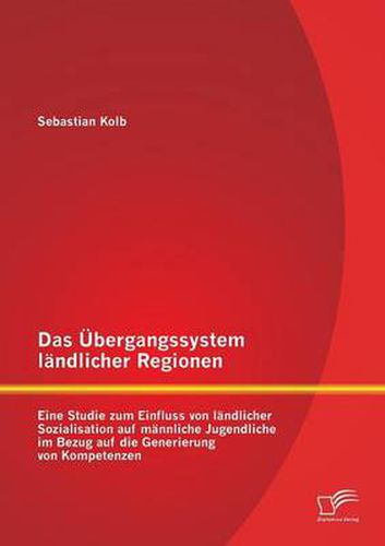 Cover image for Das UEbergangssystem landlicher Regionen: Eine Studie zum Einfluss von landlicher Sozialisation auf mannliche Jugendliche im Bezug auf die Generierung von Kompetenzen