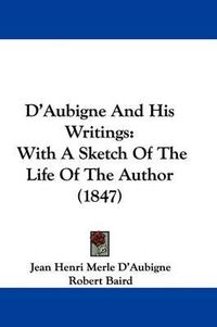 Cover image for D'Aubigne And His Writings: With A Sketch Of The Life Of The Author (1847)