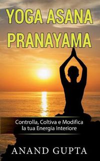 Cover image for Yoga Asana Pranayama: Controlla, Coltiva e Modifica la tua Energia Interiore